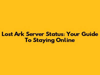 Lost Ark Server Status: Your Guide To Staying Online
