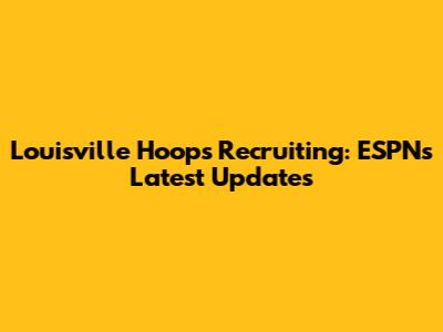 Louisville Hoops Recruiting: ESPN's Latest Updates