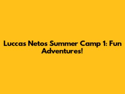 Luccas Neto's Summer Camp 1: Fun Adventures!