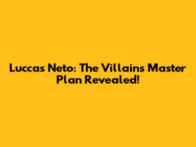 Luccas Neto: The Villains' Master Plan Revealed!