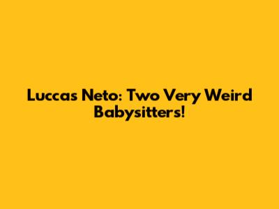 Luccas Neto: Two Very Weird Babysitters!