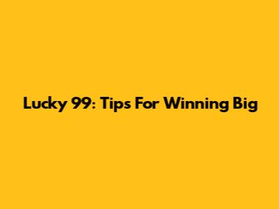 Lucky 99: Tips For Winning Big