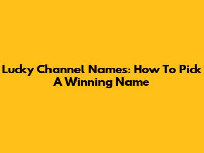 Lucky Channel Names: How To Pick A Winning Name