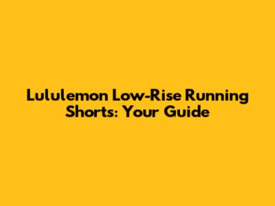 Lululemon Low-Rise Running Shorts: Your Guide