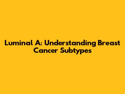Luminal A: Understanding Breast Cancer Subtypes