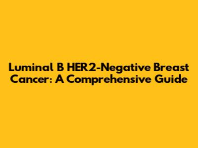 Luminal B HER2-Negative Breast Cancer: A Comprehensive Guide