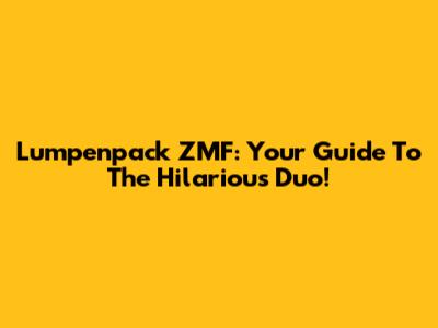 Lumpenpack ZMF: Your Guide To The Hilarious Duo!