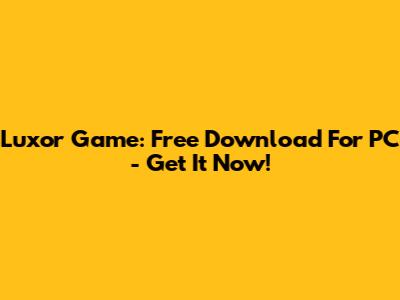 Luxor Game: Free Download For PC - Get It Now!