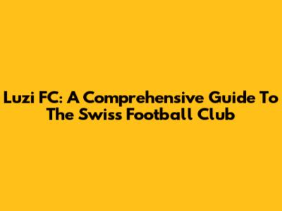Luzi FC: A Comprehensive Guide To The Swiss Football Club