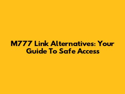 M777 Link Alternatives: Your Guide To Safe Access