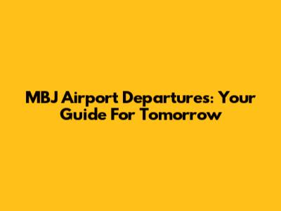 MBJ Airport Departures: Your Guide For Tomorrow