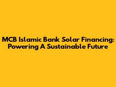 MCB Islamic Bank Solar Financing: Powering A Sustainable Future