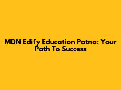MDN Edify Education Patna: Your Path To Success