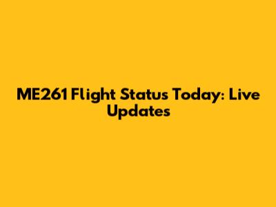 ME261 Flight Status Today: Live Updates