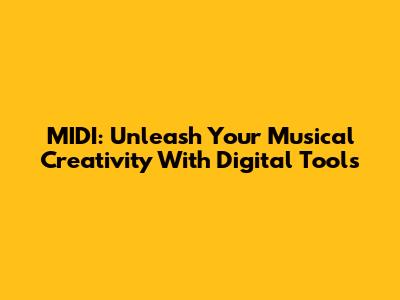 MIDI: Unleash Your Musical Creativity With Digital Tools