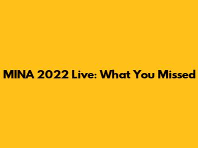MINA 2022 Live: What You Missed