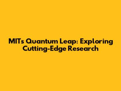 MIT's Quantum Leap: Exploring Cutting-Edge Research