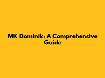 MK Dominik: A Comprehensive Guide