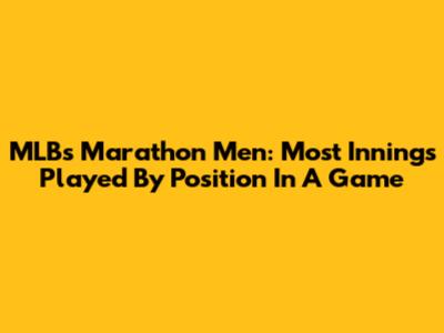 MLB's Marathon Men: Most Innings Played By Position In A Game
