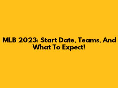 MLB 2023: Start Date, Teams, And What To Expect!