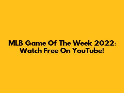 MLB Game Of The Week 2022: Watch Free On YouTube!