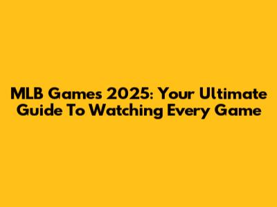 MLB Games 2025: Your Ultimate Guide To Watching Every Game