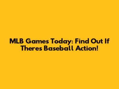 MLB Games Today: Find Out If There's Baseball Action!