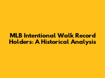 MLB Intentional Walk Record Holders: A Historical Analysis