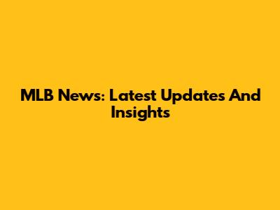 MLB News: Latest Updates And Insights