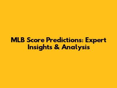 MLB Score Predictions: Expert Insights & Analysis