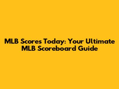 MLB Scores Today: Your Ultimate MLB Scoreboard Guide