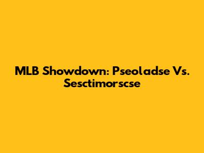 MLB Showdown: Pseoladse Vs. Sesctimorscse