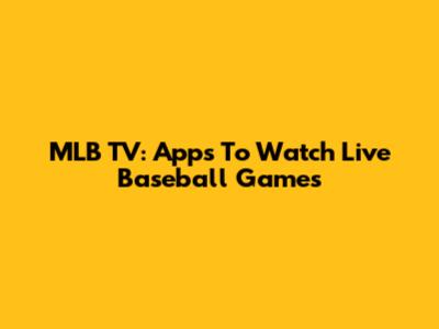 MLB TV: Apps To Watch Live Baseball Games