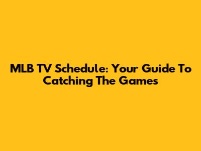 MLB TV Schedule: Your Guide To Catching The Games