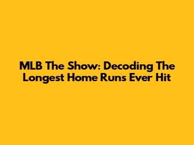 MLB The Show: Decoding The Longest Home Runs Ever Hit