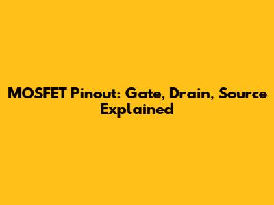MOSFET Pinout: Gate, Drain, Source Explained