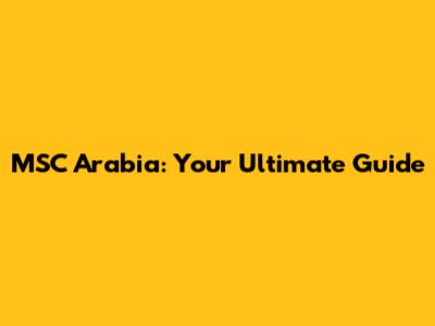 MSC Arabia: Your Ultimate Guide