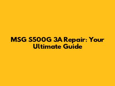 MSG S500G 3A Repair: Your Ultimate Guide