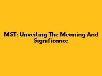 MST: Unveiling The Meaning And Significance