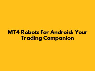 MT4 Robots For Android: Your Trading Companion