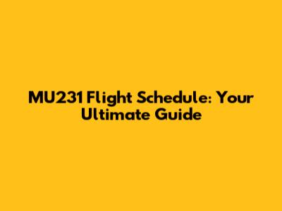 MU231 Flight Schedule: Your Ultimate Guide
