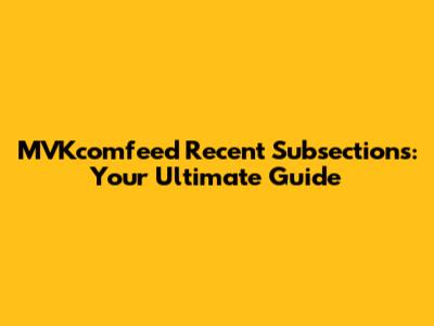 MVKcomfeed Recent Subsections: Your Ultimate Guide
