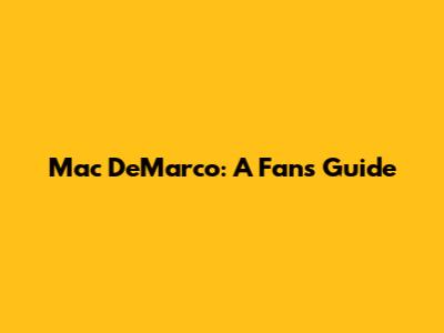 Mac DeMarco: A Fan's Guide