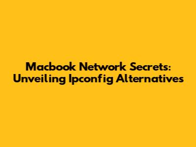 Macbook Network Secrets: Unveiling Ipconfig Alternatives