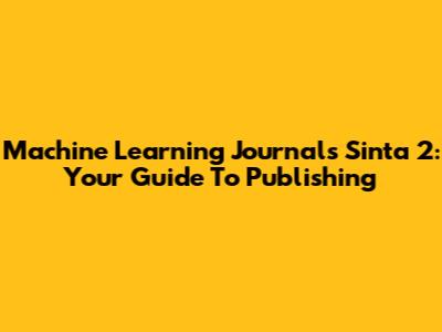 Machine Learning Journals Sinta 2: Your Guide To Publishing