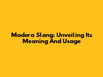 Madera Slang: Unveiling Its Meaning And Usage
