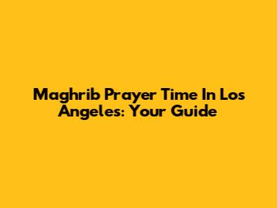 Maghrib Prayer Time In Los Angeles: Your Guide