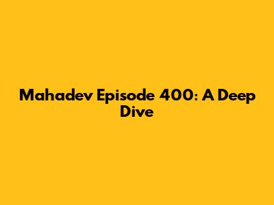 Mahadev Episode 400: A Deep Dive