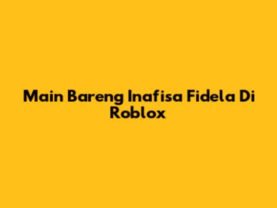 Main Bareng Inafisa Fidela Di Roblox
