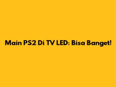 Main PS2 Di TV LED: Bisa Banget!